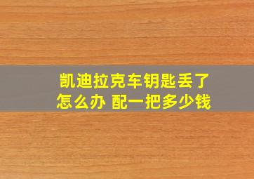 凯迪拉克车钥匙丢了怎么办 配一把多少钱